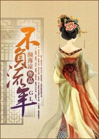 不负流年gl笔趣阁免费阅读无弹窗 不负流年gl笔趣阁免费阅读无弹窗