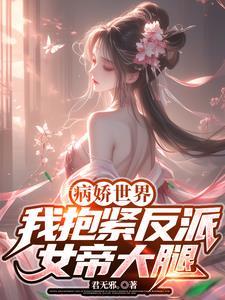 病娇世界我抱紧反派女帝大腿免费阅读 病娇世界我抱紧反派女帝大腿免费阅读
