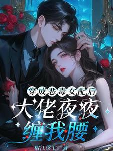 穿成恶毒女配后反派缠上我 穿成恶毒女配后反派缠上我