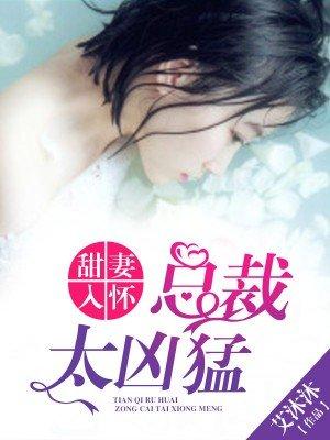 总裁太凶猛免费阅读 总裁太凶猛免费阅读