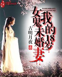我的18岁女鬼未婚妻免费阅读 我的18岁女鬼未婚妻免费阅读