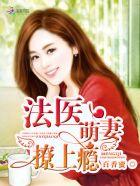 法医萌妻撩上瘾免费阅读全文 法医萌妻撩上瘾免费阅读全文