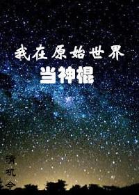 我在原始世界当神棍全文在线阅读 我在原始世界当神棍全文在线阅读