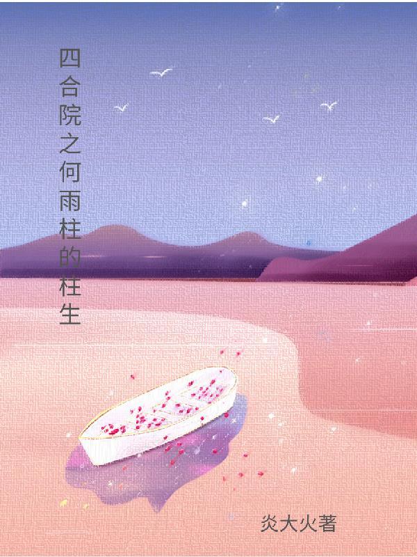 四合院之何雨柱的柱生 四合院之何雨柱的柱生