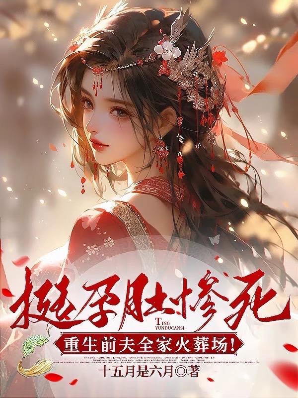 挺孕肚惨死,重生前夫全家火葬场 挺孕肚惨死,重生前夫全家火葬场