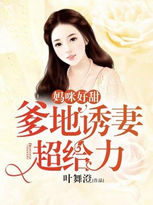 妈咪好甜:爹地诱妻超给力 妈咪好甜:爹地诱妻超给力
