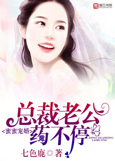 蜜蜜宠婚,总裁老公药不停 蜜蜜宠婚,总裁老公药不停