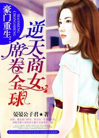 豪门重生:逆天商女席卷全球 豪门重生:逆天商女席卷全球