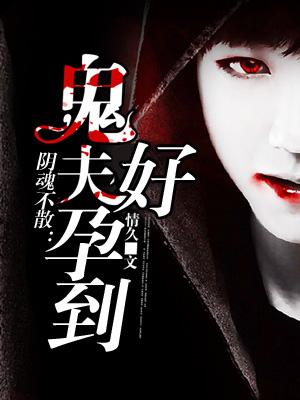 阴魂缠绵:鬼夫你好污 阴魂缠绵:鬼夫你好污
