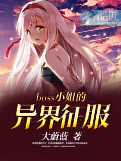 boss小姐的异界征服 boss小姐的异界征服