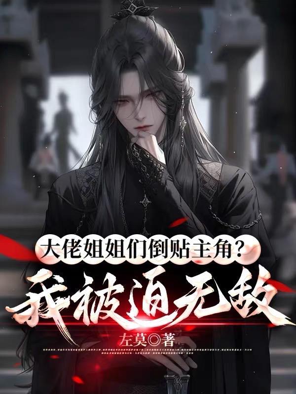 大佬姐姐们倒贴主角?我被迫无敌 大佬姐姐们倒贴主角?我被迫无敌