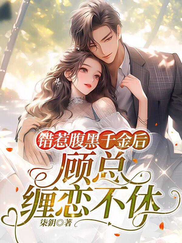 错惹腹黑千金后顾总缠恋不休 错惹腹黑千金后顾总缠恋不休